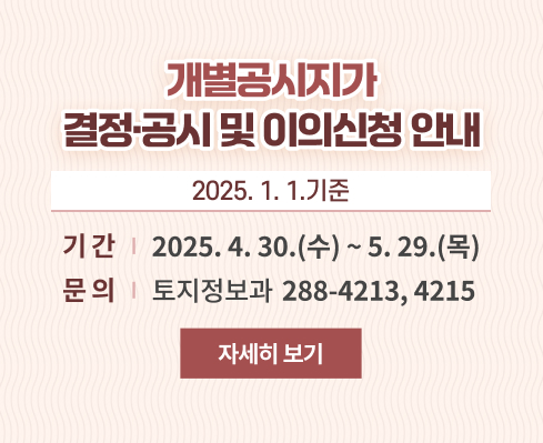 2025. 1. 1.기준 개별공시지가  결정·공시 및 이의신청 안내
기간 : 2025. 4. 30.(수) ~ 5. 29.(목)
문의전화 : 토지정보과 / 288-4213, 4215
자세히보기