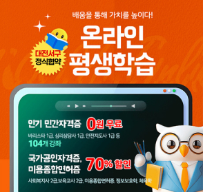 배움을 통해 가치를 높이다! 대전서구 정식협약 온라인 평생학습

인기 민간자격증 0원 무료
바리스타 1급, 심리상담사 1급, 안전지도사 1급 등 104개 강좌

국가공인자격증, 미용종합면허증 70% 할인
사회복지사 2급, 보육교사 2급, 미용종합면허증, 정보보호학, 체육학