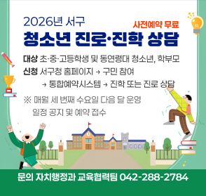 2026년 서구 청소년 진로·진학 상담
사전예약 무료
대상 초·중·고등학생 및 동연령대 청소년, 학부모
신청 서구청 홈페이지 → 구민 참여 
         → 통합예약시스템→ 진학 또는 진로 상담
※ 매월 세 번째 수요일 다음 달 운영
     일정 공지 및 예약 접수
문의 자치행정과 교육협력팀 042-288-2784