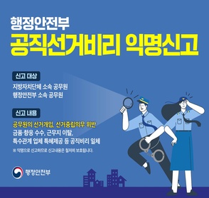 행정안전부 공직선거비리 익명신고
- 신고대상: 지방자치단체 소속 공무원, 행정안정부 소속 공무원
- 신고내용: 공무원 선거개입, 선거중립의무 위반, 금품/향응 수수, 근무지 이탈, 특수관계 업체 특혜제공 등 공직비리 일체
