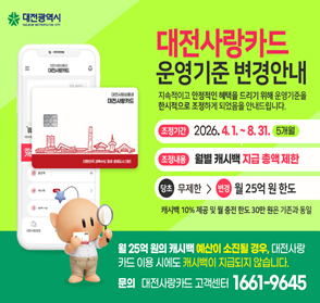 대전사랑카드 운영기준 변경안내
- 조정기간: 2026. 4. 1. ~ 8. 31. (5개월)
- 조정내용: 월별 캐시백 지급 총액 제한 / 당초: 무제한, 변경: 월25억 원 한도