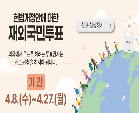 헌법개정안에 대한 재외국민투표
-기간: 4.8.(수) ~ 4.27.(월)
