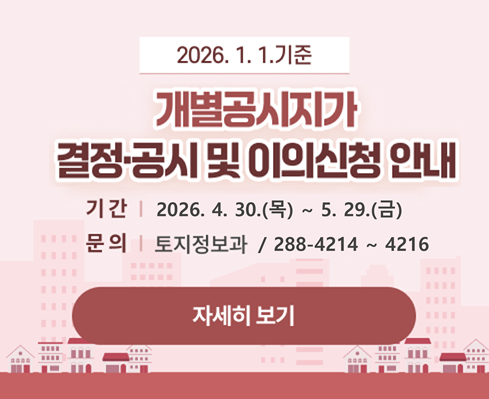 2026.1.1.기준 개별공시지가 결정‧공시 및 이의신청 안내
- 기간: 2026. 4. 30.(목) ~ 5.29.(금)
- 문의전화: 토지정보과 / 288-4214~4216