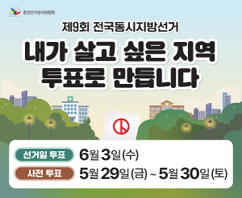 제9회 전국동시지방선거 홍보
- 선거일 투표: 2026. 6. 3.(수)
- 사전투표: 2026. 5. 29.(금) ~ 5. 30.(토)