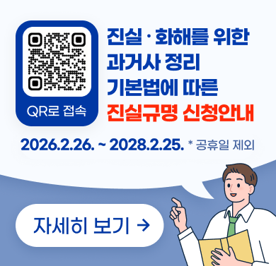 진실·화해를 위한 과거사정리 기본법에 따른 진실규명 신청 안내
◦ (접수기간) 2026. 2. 26.(목) ~ 2028. 2. 25.(금) / 공휴일 제외
◦ (접수내용) 각종 민간인 희생사건 및 부당한 공권력의 행사로 인하여 발생한 인권침해사건 등 
◦ (접수방법) 우편, 방문접수
             : 각 지방자치단체(시·도 또는 시·군·구), 재외공관,
              진실·화해를위한과거사정리위원회
◦ (접수서류)  
   - 진실규명신청서
   - 신분증 사본 및 신청 자격 확인 자료 (기본증명서, 가족관계등록부, 대리인 위임장 등)
   - 개인정보동의서 각 1부
   - 기타 조사에 참고가 될 자료 등
◦ (문 의 처) 진실·화해를위한 과거사 정리위원회 02)3393-9700 / 9701
             서구 자치행정과 042)288-2667