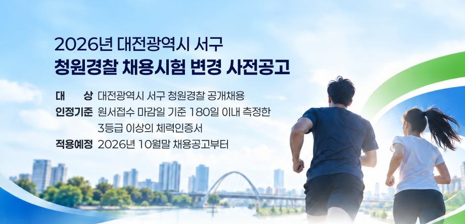 * 2026년 대전광역시 서구 청원경찰 채용시험 변경 사전공고
- (대상) 대전광역시 서구 청원경찰 공개채용
- (인정기준) 원서접수 마감일 기준 180일 이내 측정한 3등급 이상의 체력인증서
- (적용예정) 2026년 10월말 채용공고부터